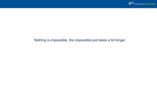 Nothing is impossible, the impossible just takes a bit longer
 