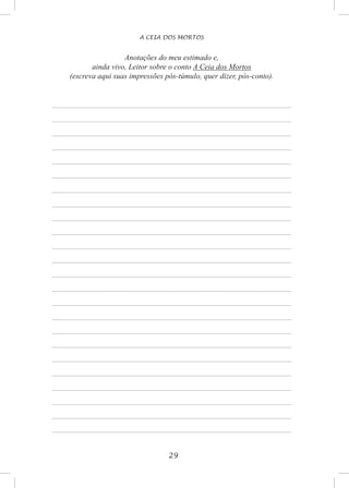 29
A CEIA DOS MORTOS
Anotações do meu estimado e,
ainda vivo, Leitor sobre o conto A Ceia dos Mortos
(escreva aqui suas impressões pós-túmulo, quer dizer, pós-conto).
 