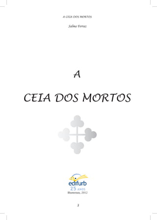 A CEIA DOS MORTOS
E
A
CEIA DOS MORTOS
Salma Ferraz
Blumenau, 2012
 