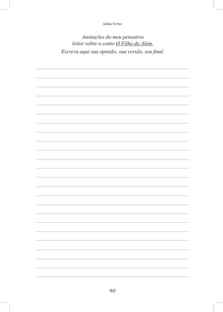 40
Salma Ferraz
Anotações do meu pensativo
leitor sobre o conto O Filho do Além.
Escreva aqui sua opinião, sua versão, seu final.
 