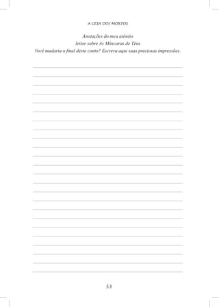 53
A CEIA DOS MORTOS
Anotações do meu atônito
leitor sobre As Máscaras de Téia.
Você mudaria o final deste conto? Escreva aqui suas preciosas impressões.
 