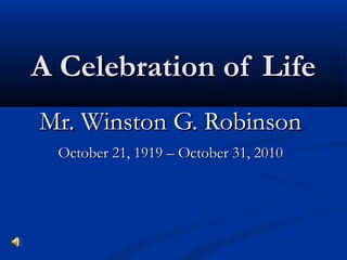 A Celebration of LifeA Celebration of Life
Mr. Winston G. RobinsonMr. Winston G. Robinson
October 21, 1919 – October 31, 2010October 21, 1919 – October 31, 2010
 