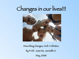 Changes in our lives!!! Describing changes, Verb + Infinitive By Profr. José Ma. Jaramillo S. May, 2008 