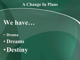 A Change In Plans We have… Drama Dreams Destiny 