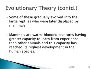    Some of these gradually evolved into the
    large reptiles who were later displaced by
    mammals.

   Mammals are ...