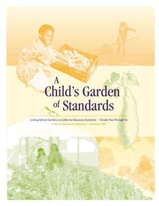 A
           Child’s Garden
            of Standards
Linking School Gardens to California Education Standards • Grades Two Through Six
                 California Department of Education • Sacramento, 2002
 