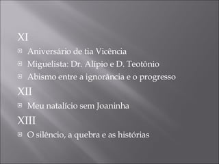 XI Aniversário de tia Vicência Miguelista: Dr. Alípio e D. Teotônio Abismo entre a ignorância e o progresso XII Meu natalício sem Joaninha XIII O sil ê ncio, a quebra e as histórias 