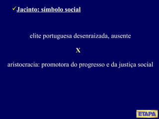 Jacinto: símbolo social elite portuguesa desenraizada, ausente aristocracia: promotora do progresso e da justiça social X 