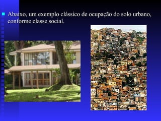 Abaixo, um exemplo clássico de ocupação do solo urbano, conforme classe social. 
