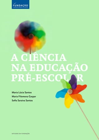 Maria Lúcia Santos
Maria Filomena Gaspar
Sofia Saraiva Santos
A C ÊNCIA
NA EDUCAÇÃO
PRÉ-ESCOL R
estudos da fundação
 