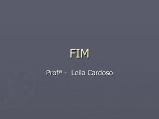 Profª -  Leila Cardoso FIM 