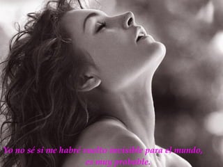 Yo no sé si me habré vuelto invisible para el mundo,  es muy probable. 