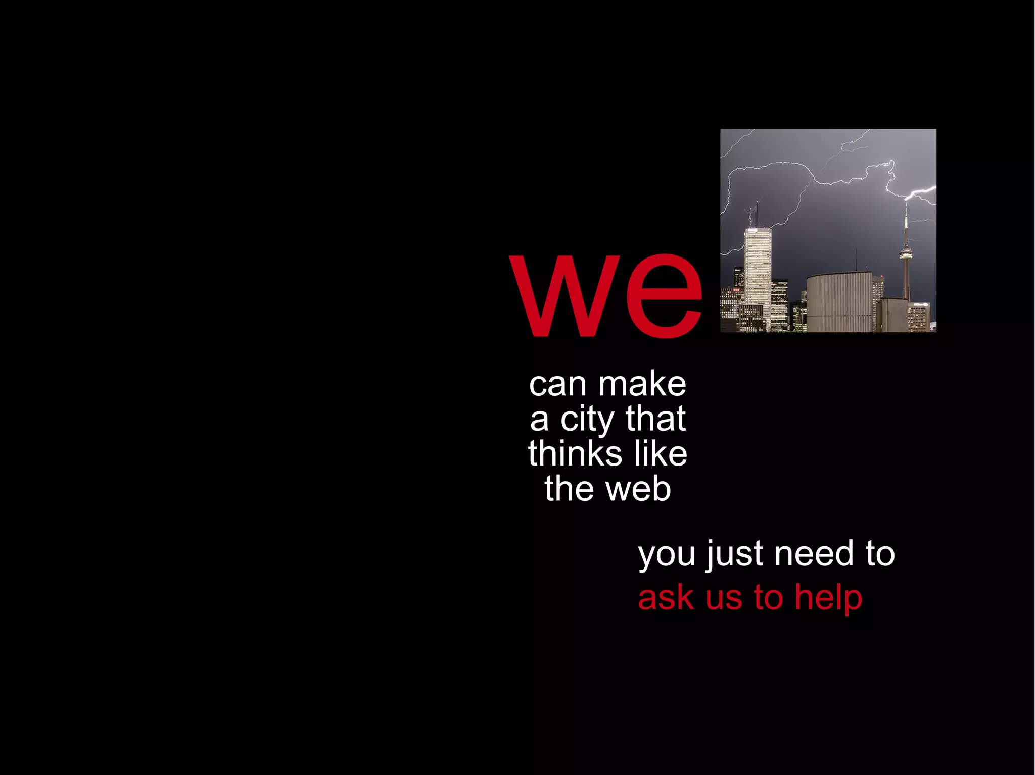 you just need to ask us to help we can make a city that thinks like the web 