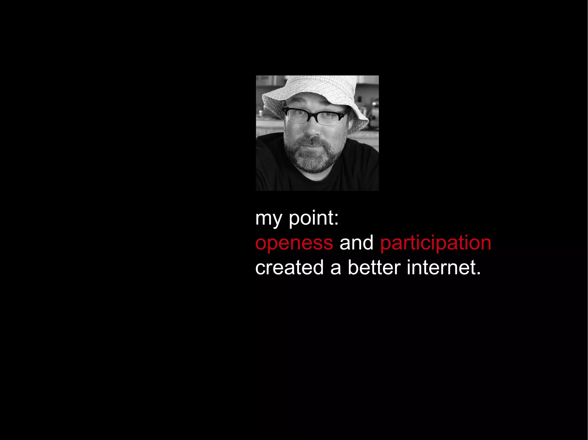 my point:  openess  and  participation  created a better internet.  