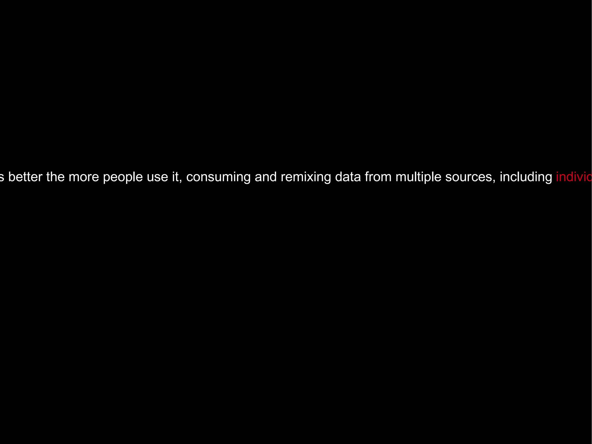 web 2.0 …  is the network as platform, spanning all connected devices; Web 2.0 applications are those that make the most of the intrinsic advantages of that platform: delivering software as a continually-updated service that gets better the more people use it, consuming and remixing data from multiple sources, including  individual users , while  providing their own data  and services in a form that allows remixing by others, creating network effects through an architecture of participation and going beyond the page metaphor of Web 1.0 to deliver rich user experiences.  