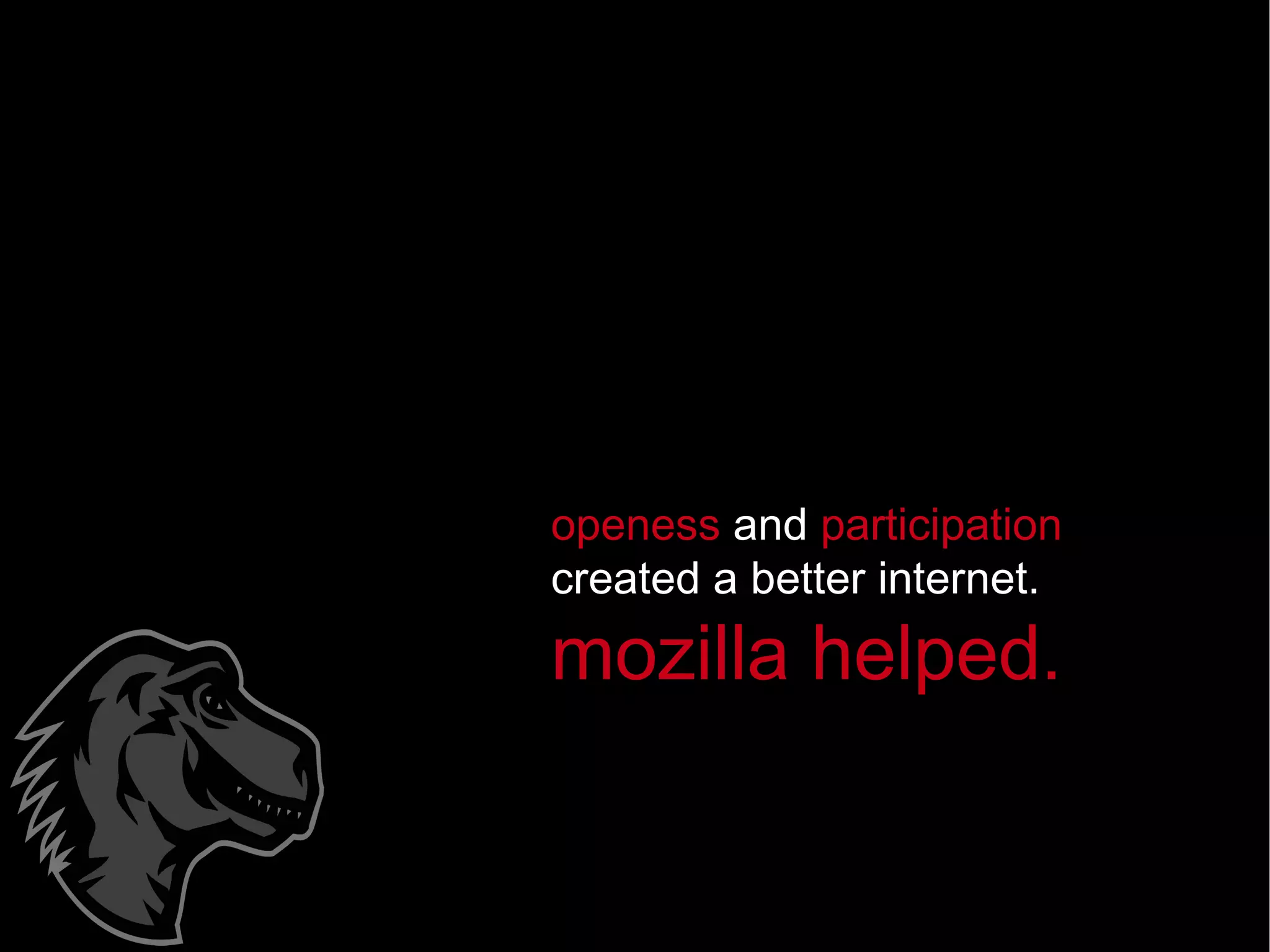 openess  and  participation  created a better internet. mozilla helped.  