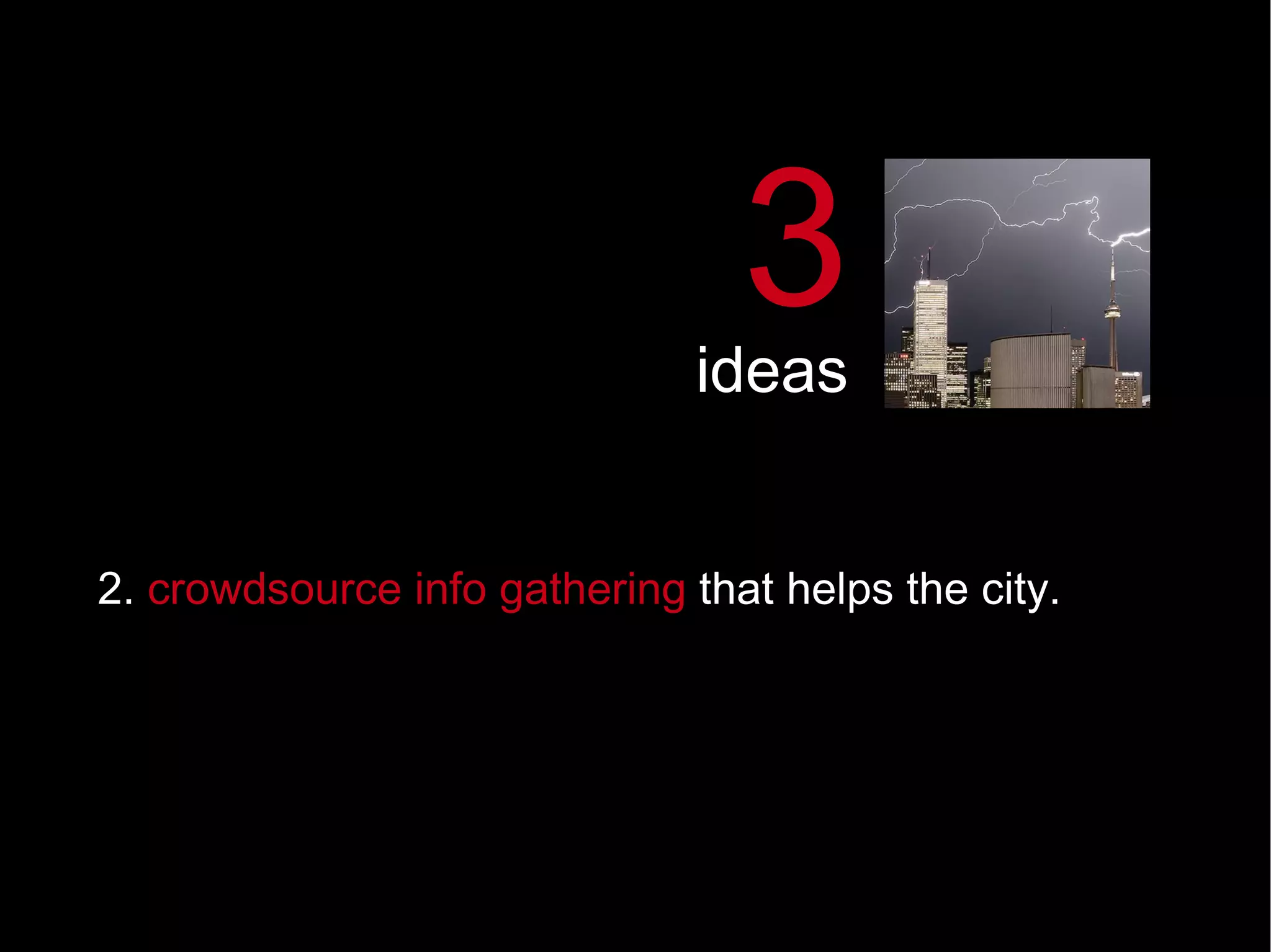 2.  crowdsource info gathering  that helps the city. 3 ideas 