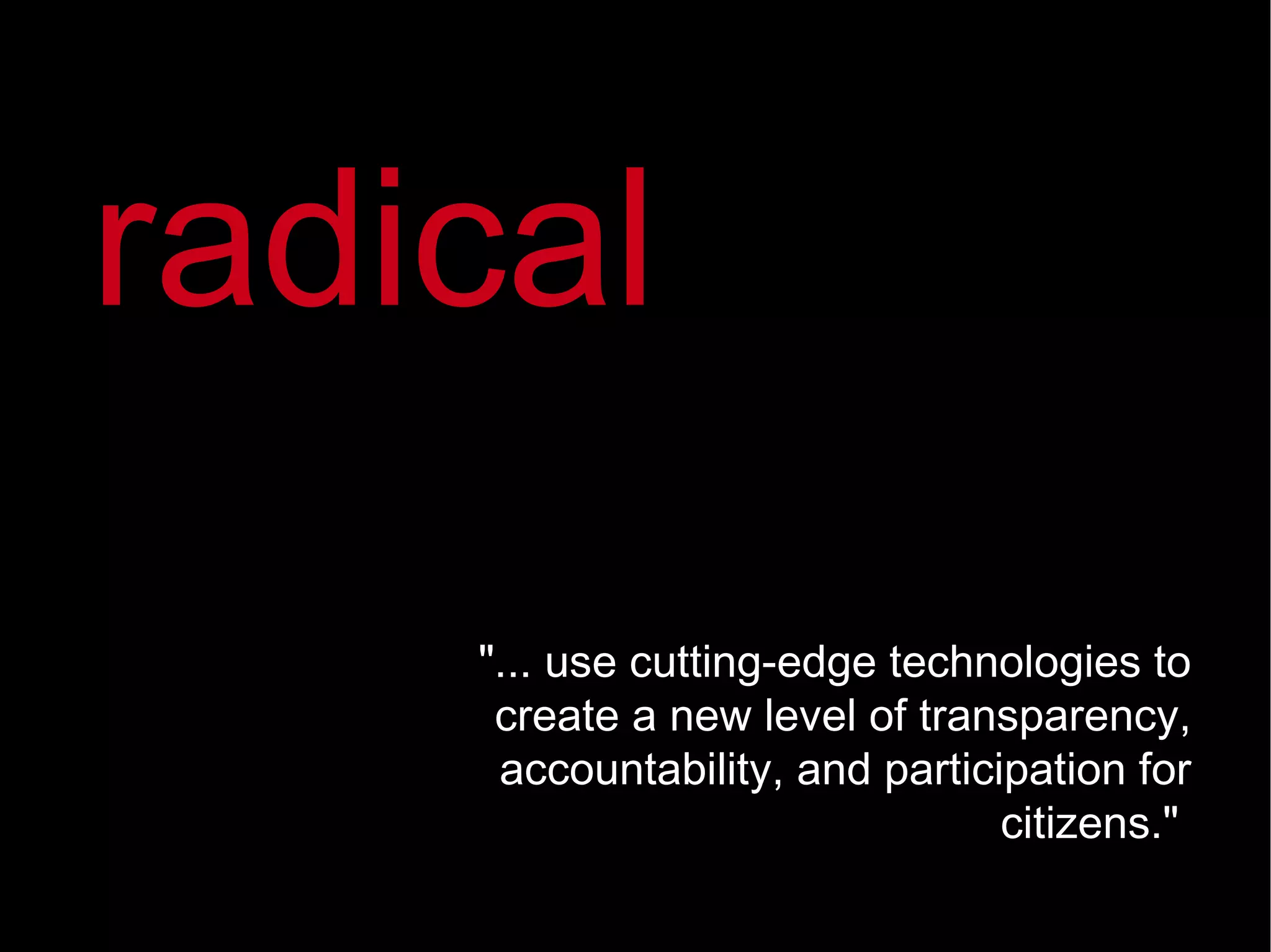 &quot;... use cutting-edge technologies to create a new level of transparency, accountability, and participation for citizens.&quot;  radical 