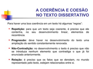 A COERÊNCIA E COESÃO  NO TEXTO DISSERTATIVO <ul><li>Para haver uma boa coerência em um texto há algumas “regras”: </li></u...