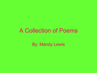 A Collection of Poems By: Mandy Lewis 