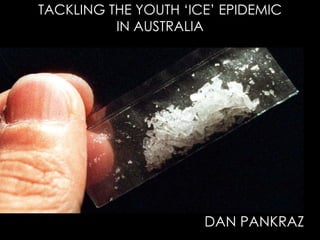 TACKLING THE YOUTH ‘ICE’ EPIDEMIC IN AUSTRALIA DAN PANKRAZ 