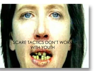 SCARE TACTICS DON’T WORK SCARE TACTICS DON’T WORK WITH YOUTH 