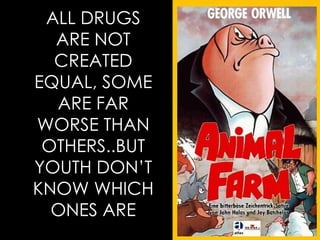 ALL DRUGS ARE NOT CREATED EQUAL, SOME ARE FAR WORSE THAN OTHERS..BUT YOUTH DON’T KNOW WHICH ONES ARE 