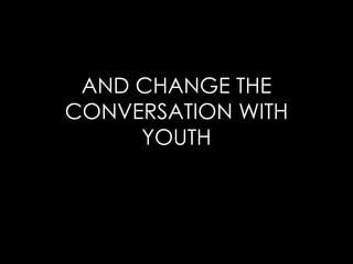 AND CHANGE THE CONVERSATION WITH YOUTH 