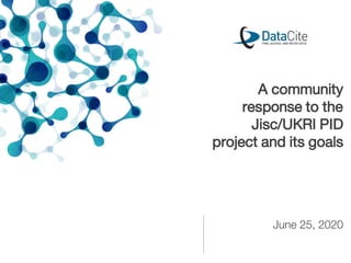 June 25, 2020
A community
response to the
Jisc/UKRI PID
project and its goals
 