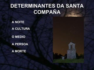 DETERMINANTES DA SANTA COMPAÑA A NOITE A CULTURA O MEDIO A PERSOA A MORTE 