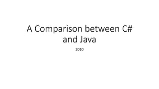 A Comparison between C#
and Java
2010
 