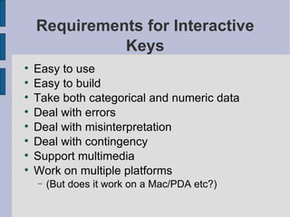 Requirements for Interactive Keys Easy to use Easy to build Take both categorical and numeric data Deal with errors Deal with misinterpretation Deal with contingency Support multimedia Work on multiple platforms (But does it work on a Mac/PDA etc?) 