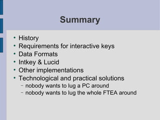 Summary History Requirements for interactive keys Data Formats Intkey & Lucid Other implementations Technological and practical solutions nobody wants to lug a PC around nobody wants to lug the whole FTEA around 