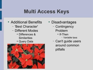 Multi Access Keys Additional Benefits 'Best Character' Different Modes Differences & Similarities Query Data Disadvantages Contingency Problem If-Then Variable taxa  Can't guide users around common pitfalls 