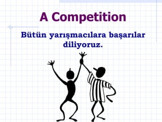 Bütün yarışmacılara başarılar diliyoruz. A Competition 