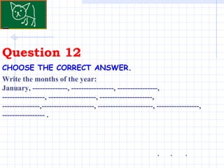 Question 12 . CHOOSE THE CORRECT ANSWER.   Write the months of the year: January, --------------, -----------------, ----------------, -----------------, -------------------, ---------------------, ---------------,---------------------, ----------------------, -----------------, ----------------- . . . 