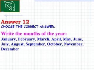 Answer 12 CHOOSE THE CORRECT ANSWER.   Write the months of the year: January, February, March, April, May, June, July, August, September, October, November, December 