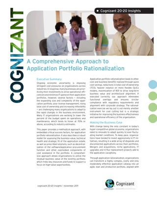 • Cognizant 20-20 Insights




A Comprehensive Approach to
Application Portfolio Rationalization
   Executive Summary                                       Application portfolio rationalization leads to other
                                                           cost and business benefits realized through quick
   Ongoing economic uncertainty is imposing
                                                           cost savings, reductions in total cost of ownership
   stringent cost pressures on organizations across
                                                           (TCO), heavier reliance on more flexible Op-Ex
   industries. In response, many businesses are prior-
                                                           models, maximization of ROI to drive long-term
   itizing their investments to drive operational effi-
                                                           business value and architectural alignment. If
   ciencies and minimize IT spend on their application
                                                           executed correctly, our approach eliminates
   portfolios. However, several factors — including
                                                           functional overlaps and ensures stricter
   the expanding size and complexity of the appli-
                                                           compliance with regulatory requirements and
   cation portfolio, poor license management, rising
                                                           alignment with corporate strategy. The rational-
   total cost of ownership and increasing inflexibility
                                                           ization exercise we lay out is not merely another
   — are challenging many organizations to adapt to
                                                           instrument for cost cutting but is a strategic
   the rapid changes in the business environment.
                                                           initiative for improving the business effectiveness
   Many IT organizations are working to lower the
                                                           and operational efficiency of the organization.
   percent of the budget spent on operations and
   maintenance, which tends to hover at 70% or
                                                           Making the Business Case
   above, according to industry estimates.
                                                           With change being the only constant in today’s
   This paper provides a methodical approach, with         hyper-competitive global economy, organizations
   embedded critical success factors, for application      need to innovate to adapt quickly to ever-fluctu-
   portfolio rationalization. It also describes a robust   ating market conditions. To keep pace, organiza-
   model for assessing the business value, technical       tions have tended to invest aggressively in IT ini-
   health and strategic fit of the application estate,     tiatives, resulting in a wide array of disparate and
   as well as prescribed solutions, such as decentral-     disconnected applications across their portfolios.
   ization of the software/application procurement         Mergers and acquisitions, niche applications, IT
   function and other overlooked components of             upgrades and in-flux replacement projects add to
   cost avoidance in the portfolio. A comprehen-           the application cacophony.
   sive approach allows organizations to utilize the
   residual business value of the existing portfolio,      Through application rationalization, organizations
   which frees key resources and funds to support a        can transform a highly complex, costly and only
   focus on high-value opportunities.                      moderately effective application catalog into an
                                                           agile, lean and productive portfolio, aligned with




    cognizant 20-20 insights | november 2011
 