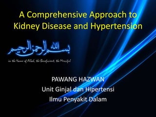 A Comprehensive Approach to
Kidney Disease and Hypertension




         PAWANG HAZWAN
      Unit Ginjal dan Hipertensi
        Ilmu Penyakit Dalam
 
