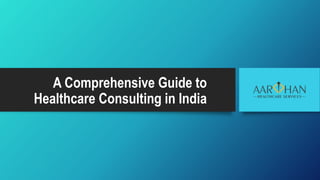 A Comprehensive Guide to
Healthcare Consulting in India
 