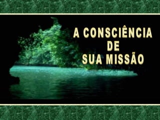 A CONSCIÊNCIA DE SUA MISSÃO 