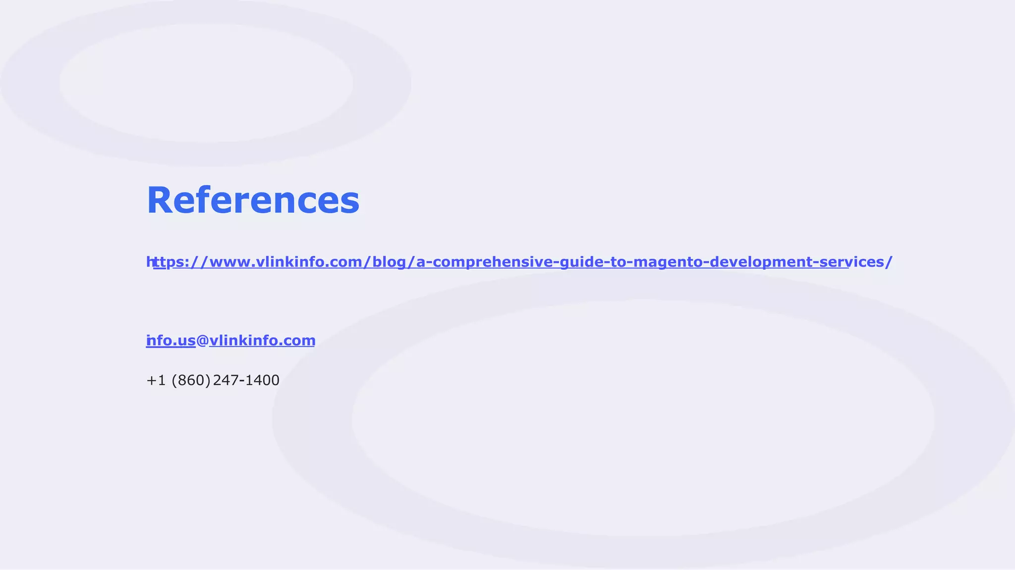 References
https://www.vlinkinfo.com/blog/a-comprehensive-guide-to-magento-development-services/
i
nfo.us@vlinkinfo.com
+1 (860)247-1400
 