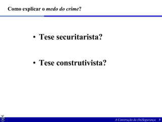Como explicar o  medo do crime ? Tese securitarista? Tese construtivista? 
