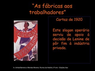 “ As fábricas aos trabalhadores” Cartaz de 1920 Este slogan operário serviu de apoio à decisão de Lenine de pôr fim à indústria privada. In, Aníbal Barreira e Mendes Moreira, Rumos da História, 9º ano - Edições Asa 