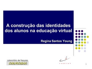 A construção das identidades dos alunos na educação virtual Regina Santos Young 