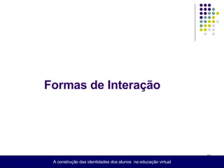 Formas de Interação  A construção das identidades dos alunos  na educação virtual 