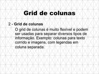 Grid de colunas 2 -  Grid de colunas O grid de colunas é muito flexível e podem ser usadas para separar diversos tipos de informação. Exemplo: colunas para texto corrido e imagens, com legendas em coluna separada.   