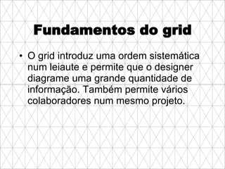 Fundamentos do grid O grid introduz uma ordem sistemática num leiaute e permite que o designer diagrame uma grande quantidade de informação. Também permite vários colaboradores num mesmo projeto.   