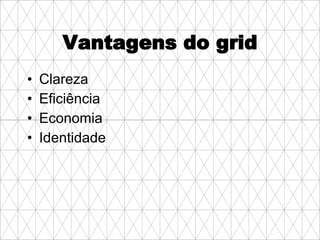 Vantagens do grid Clareza Eficiência Economia Identidade 