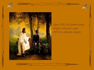 Que a PAZ do Senhor esteja sempre com você, e que DEUS o abençõe sempre! 